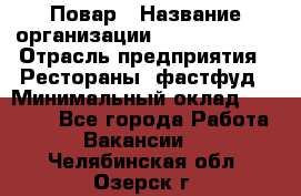 Повар › Название организации ­ Burger King › Отрасль предприятия ­ Рестораны, фастфуд › Минимальный оклад ­ 18 000 - Все города Работа » Вакансии   . Челябинская обл.,Озерск г.